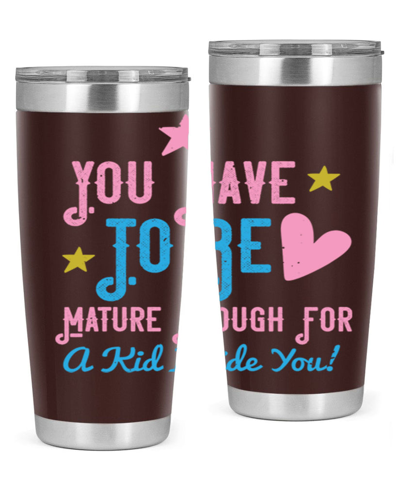 You Have To Be Mature Enough For A Kid Inside You Style 10#- baby- Tumbler