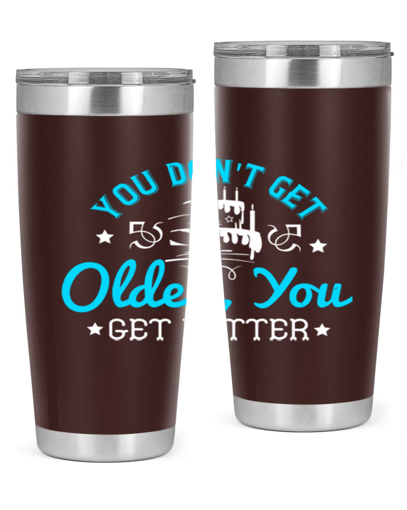You dont get older you get better Style 12#- birthday- tumbler