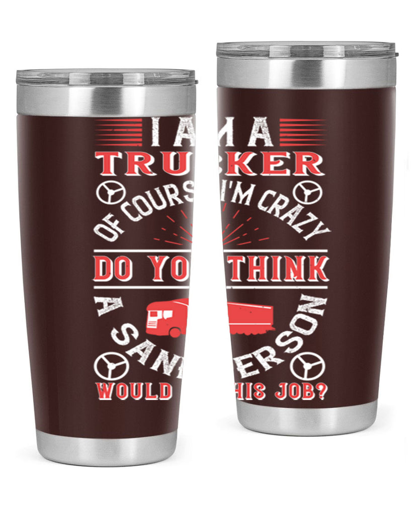 i am a trucker of course im crazy do z Style 46#- truck driver- tumbler