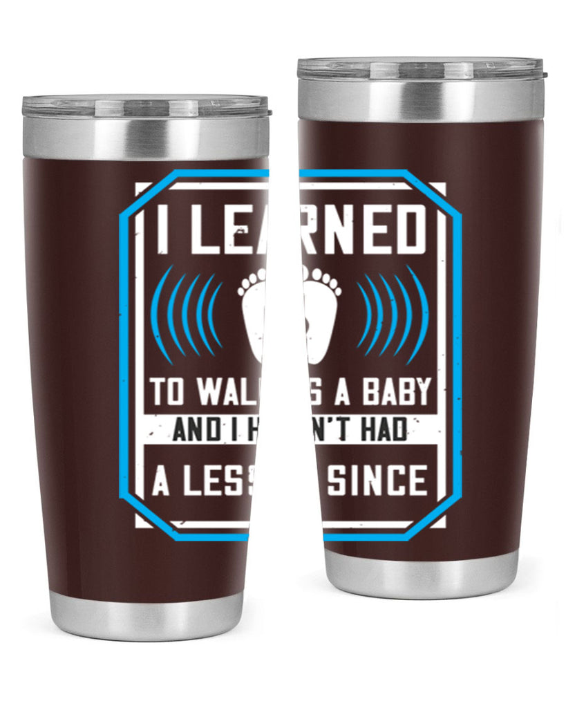 i learned to walk as a baby and i havent had a lesson since 73#- walking- Tumbler