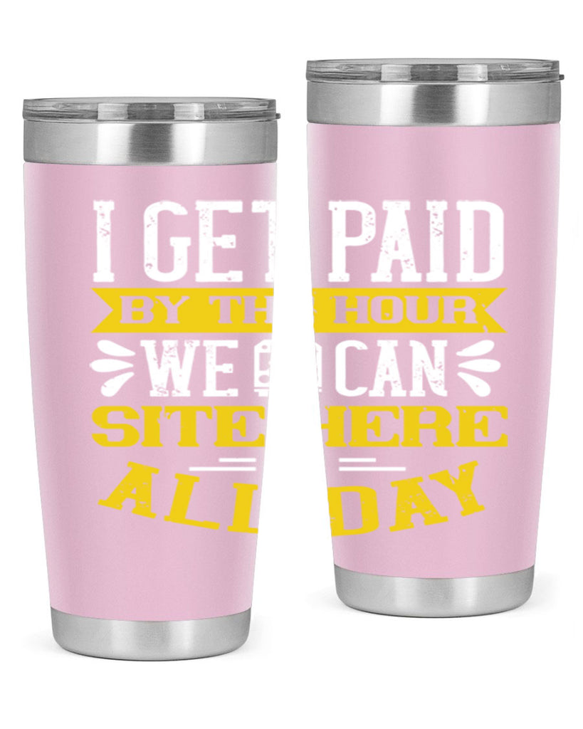 I GET PAID BY THE HOUR WE CAN SITE HERE ALL DAY Style 32#- bus driver- tumbler