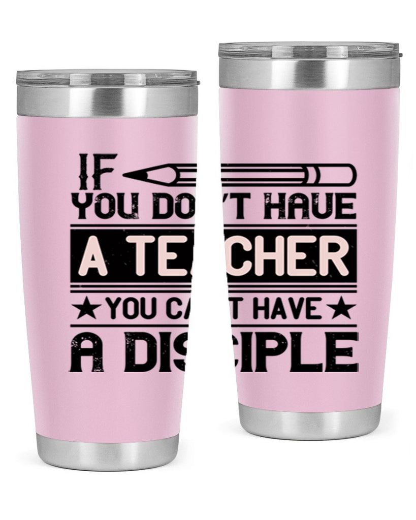 If you don’t have a teacher you can’t have a disciple Style 99#- teacher- tumbler