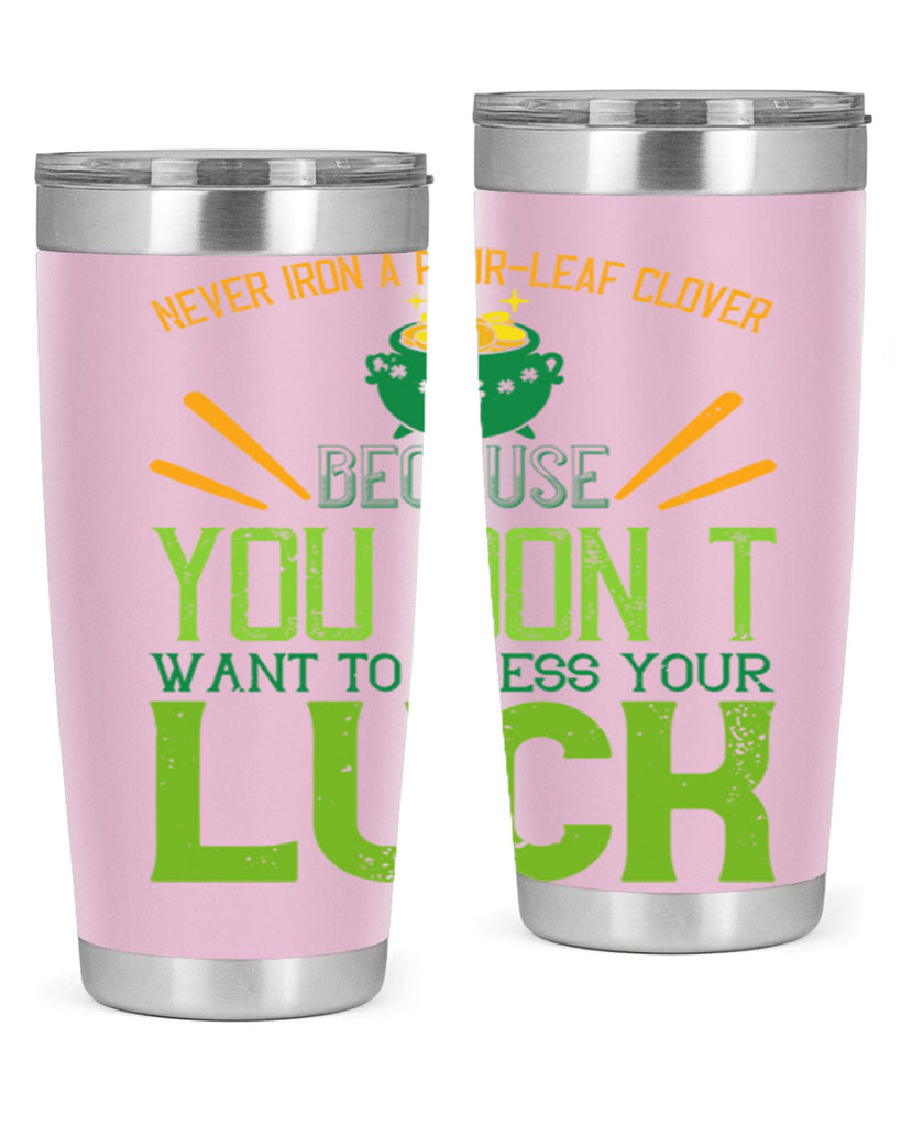 Never iron a fourleaf clover because you don’t want to press your luck Style 112#- St Patricks Day- Tumbler