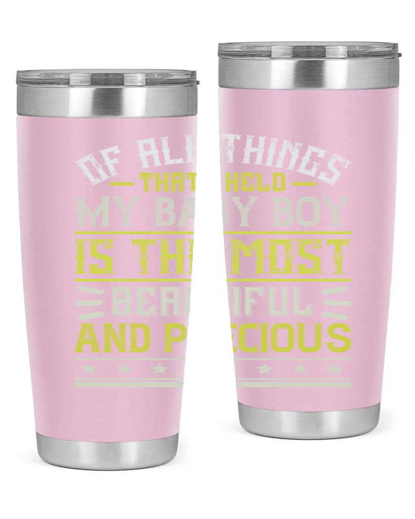 Of all things that I held my baby boy is the most beautiful and precious Style 112#- baby- tumbler
