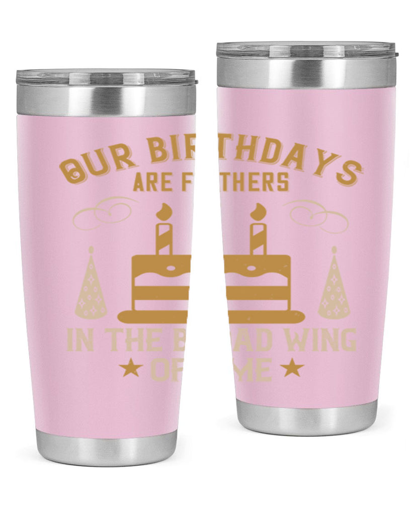 Our birthdays are feathers in the broad wing of time Style 47#- birthday- tumbler