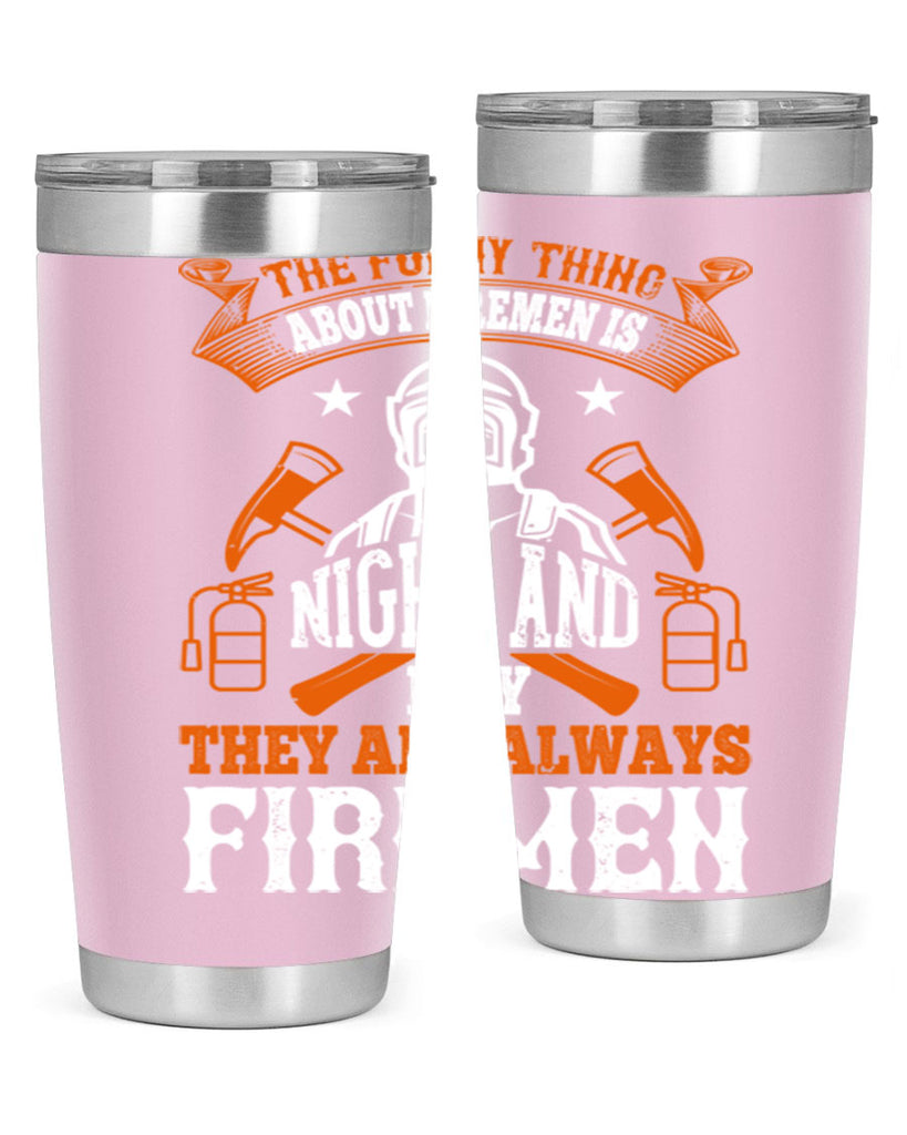 The funny thing about firemen is night and day they are always firemen Style 28#- fire fighter- tumbler