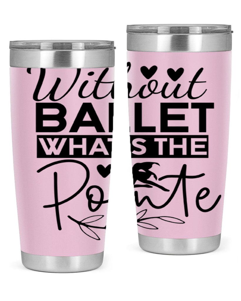 Without Ballet WhatS the Pointe 97#- ballet- Tumbler