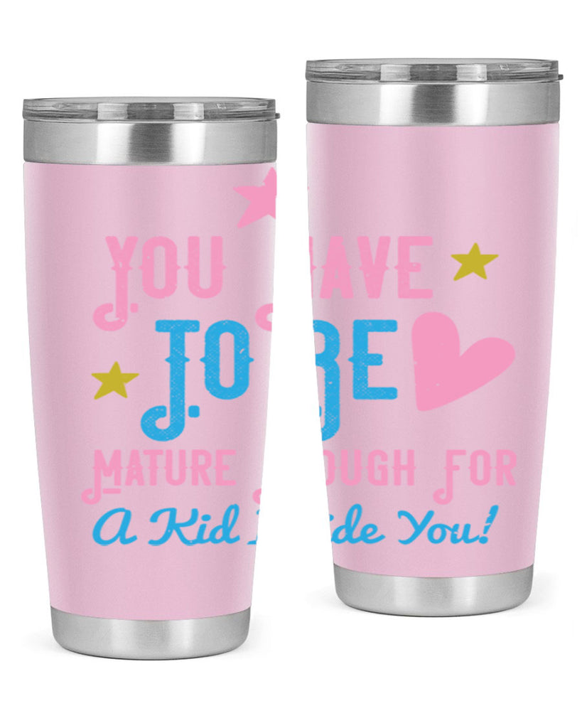You Have To Be Mature Enough For A Kid Inside You Style 10#- baby- Tumbler