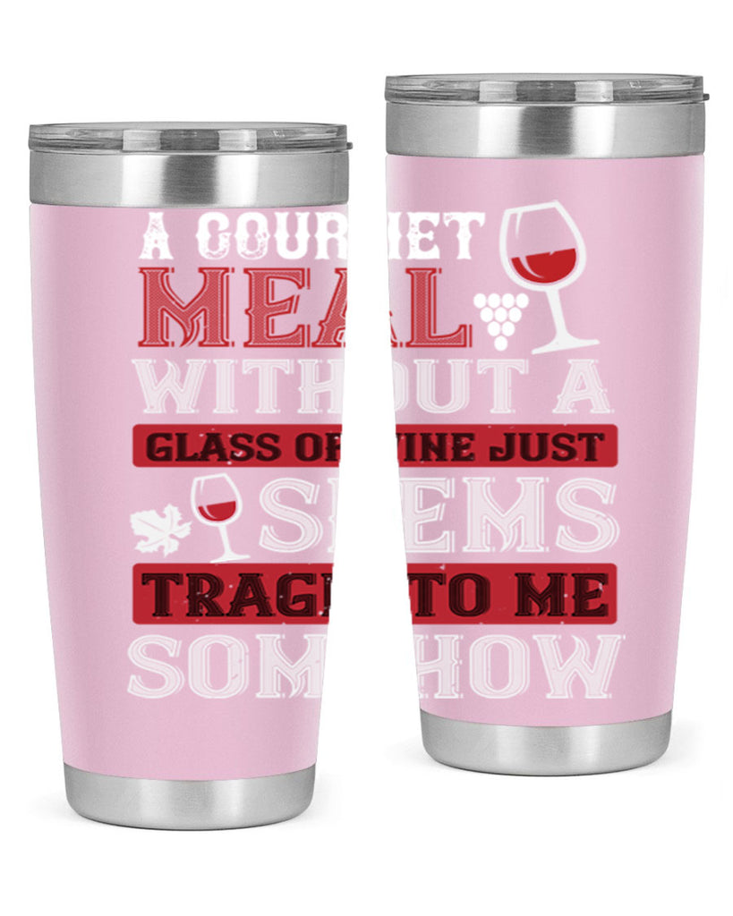 a gourmet meal without a glass of wine just seems tragic to me 95#- wine- Tumbler
