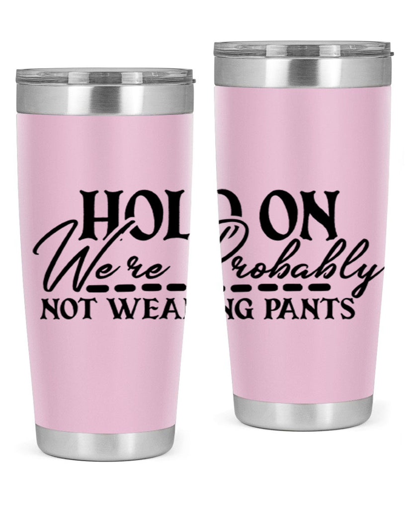 hold on were probably not wearing pants 69#- home- Tumbler