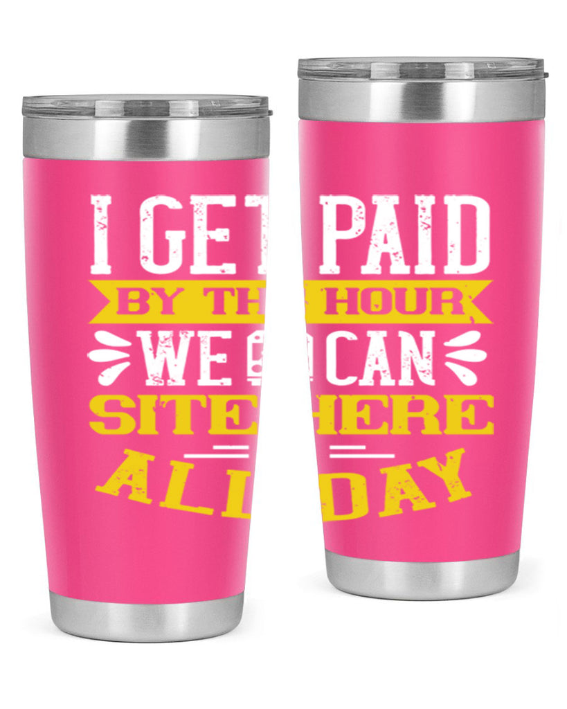 I GET PAID BY THE HOUR WE CAN SITE HERE ALL DAY Style 32#- bus driver- tumbler