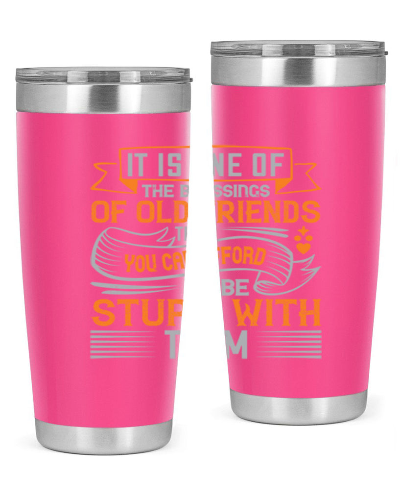 It is one of the blessings of old friends that you can afford to be stupid with them Style 77#- Best Friend- Tumbler