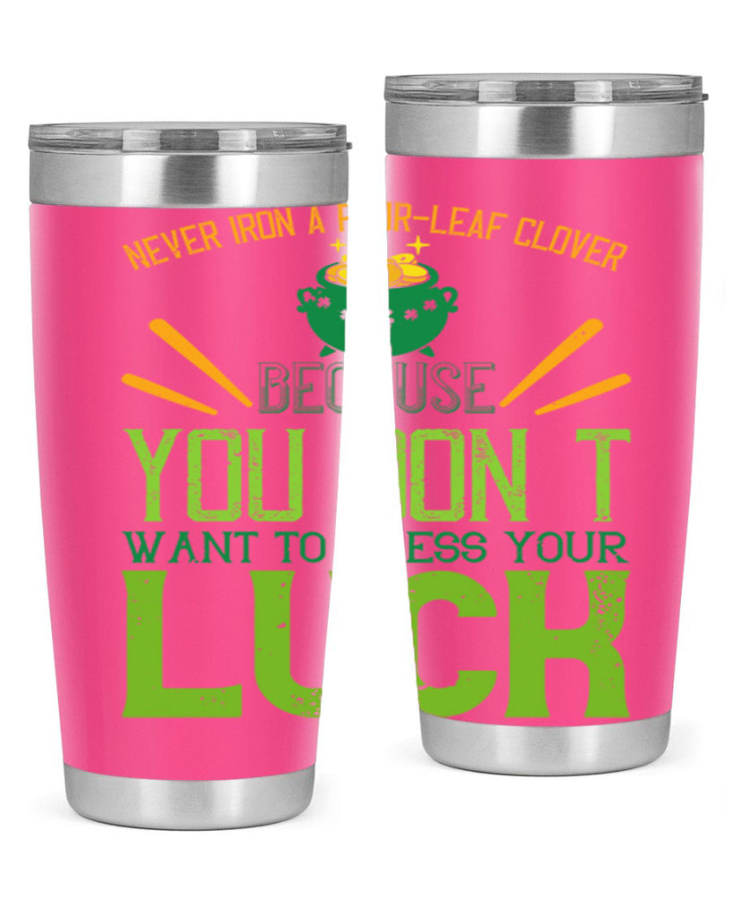 Never iron a fourleaf clover because you don’t want to press your luck Style 112#- St Patricks Day- Tumbler