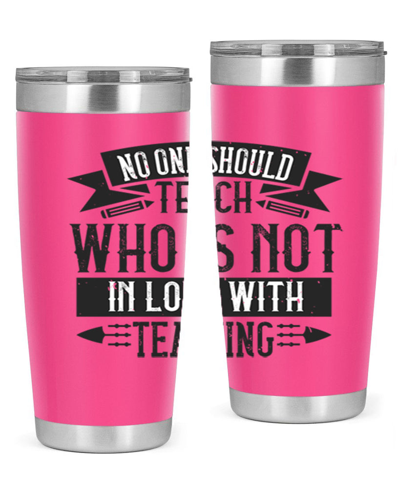 No one should teach who is not in love with teaching Style 91#- teacher- tumbler