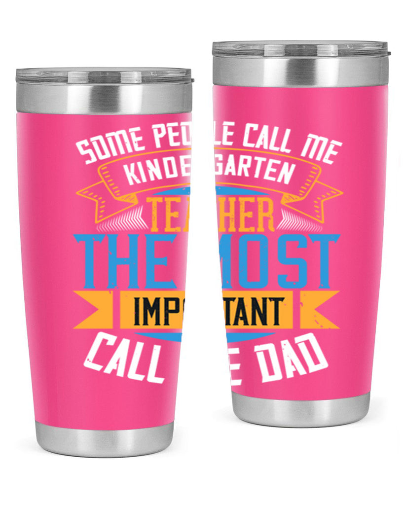 SOME PEOPLE CALL ME KINDERGARTEN TEACHER THE MOST IMPORTANT CALL ME DAD Style 22#- teacher- tumbler