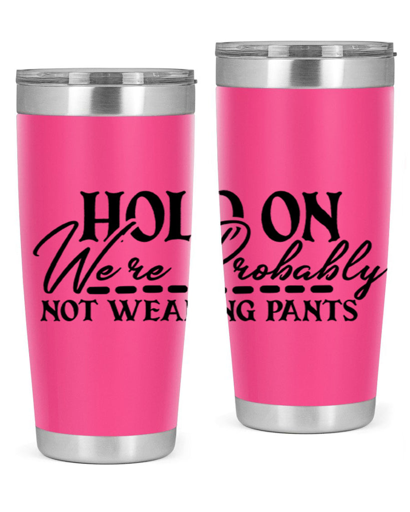 hold on were probably not wearing pants 69#- home- Tumbler