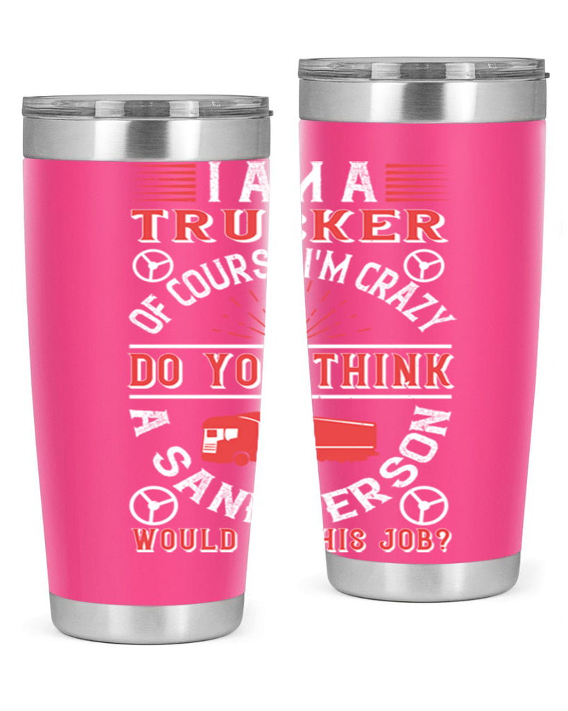 i am a trucker of course im crazy do z Style 46#- truck driver- tumbler