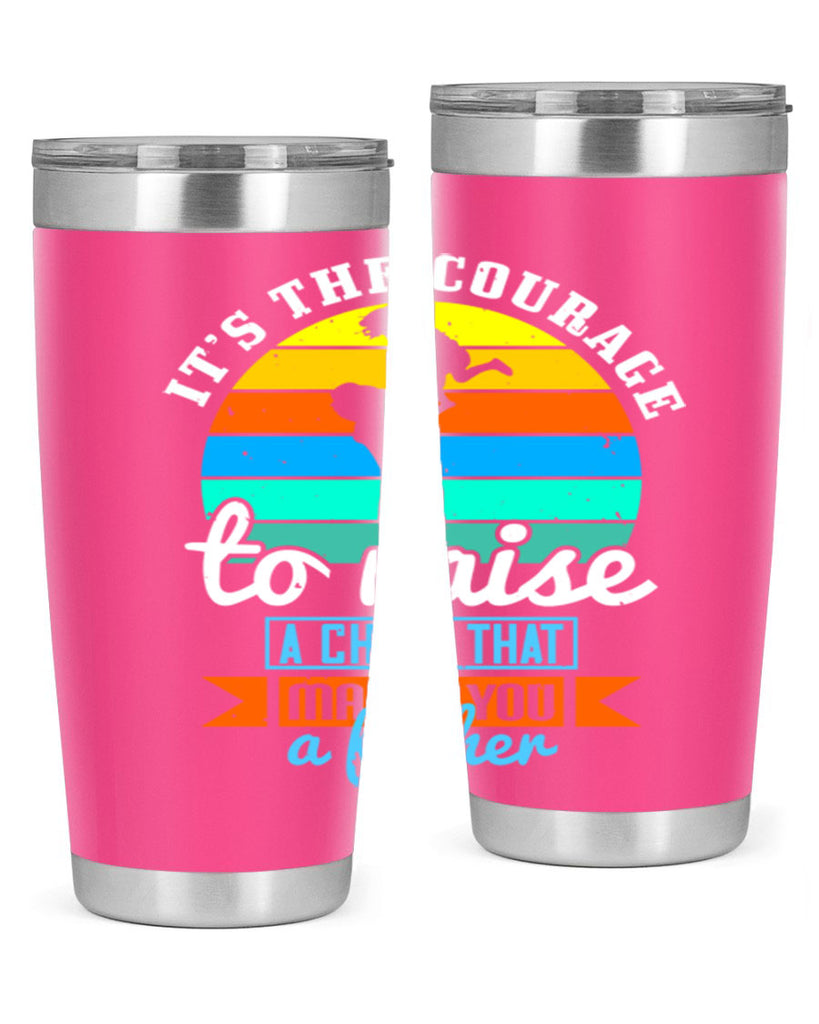 it’s the courage to raise 194#- fathers day- Tumbler