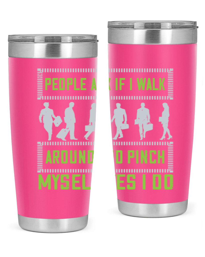 people ask if i walk around and pinch myself yes i do 31#- walking- Tumbler