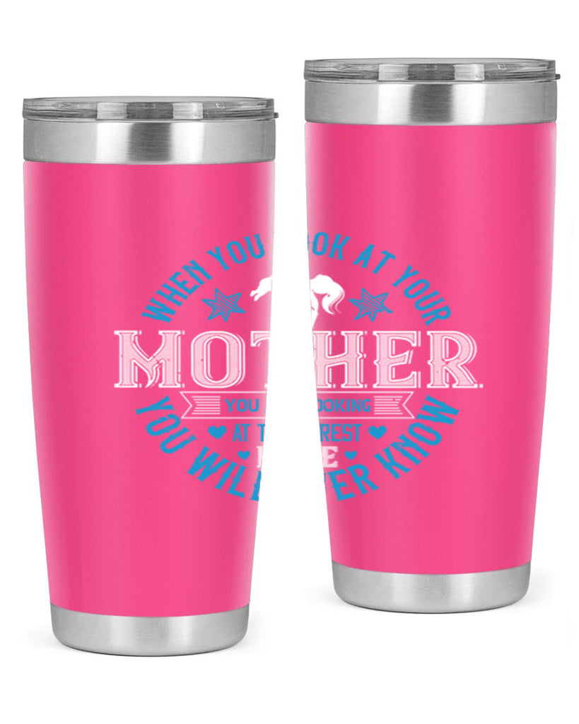 when you look at your mother 13#- mothers day- Tumbler