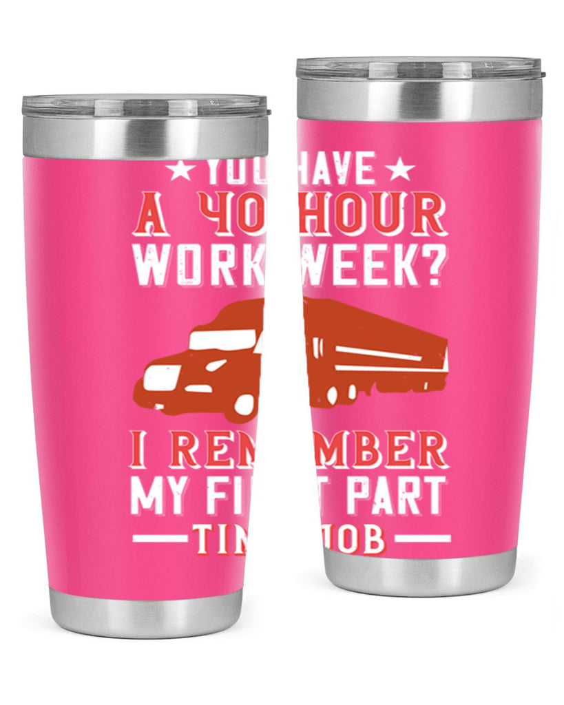 you have a hour work week i remember my first part time job Style 5#- truck driver- tumbler