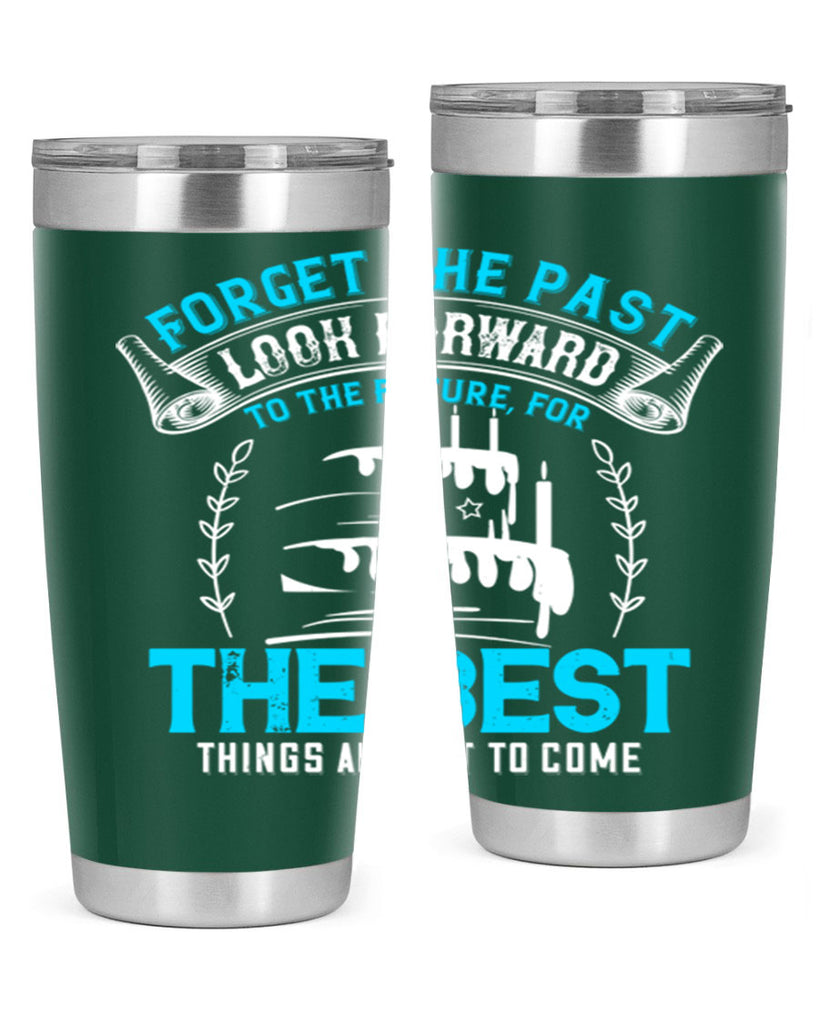 Forget the past look forward to the future for the best things are yet to come Style 82#- birthday- tumbler