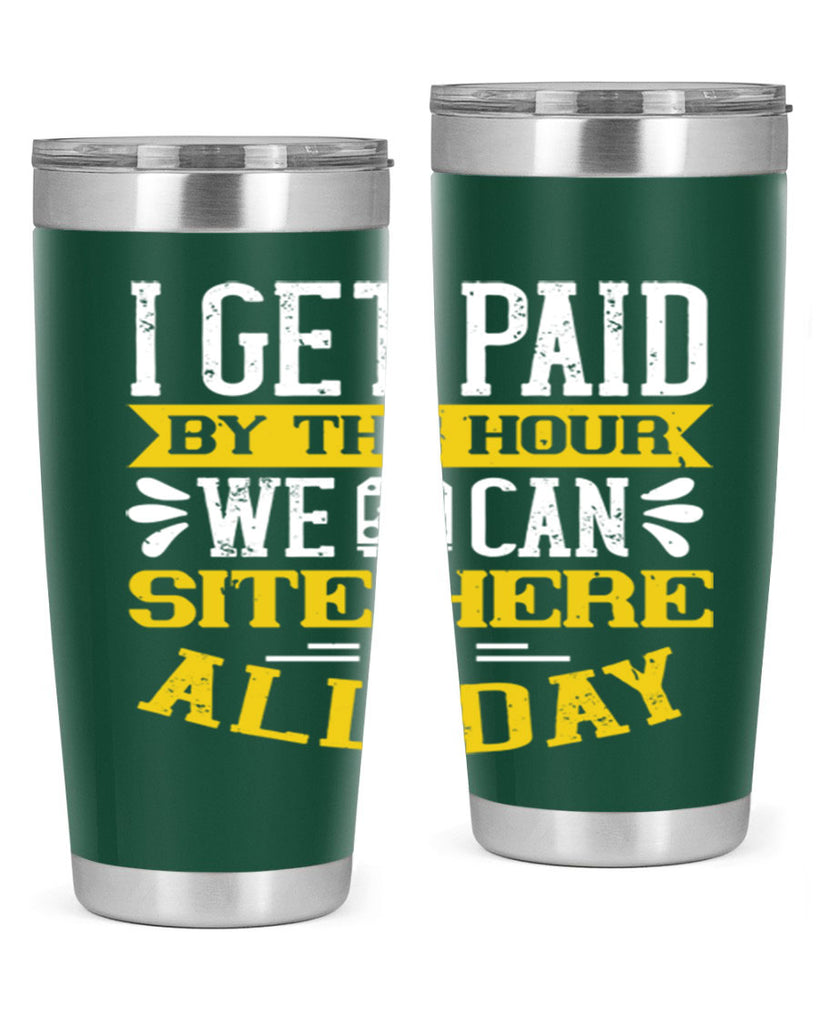 I GET PAID BY THE HOUR WE CAN SITE HERE ALL DAY Style 32#- bus driver- tumbler