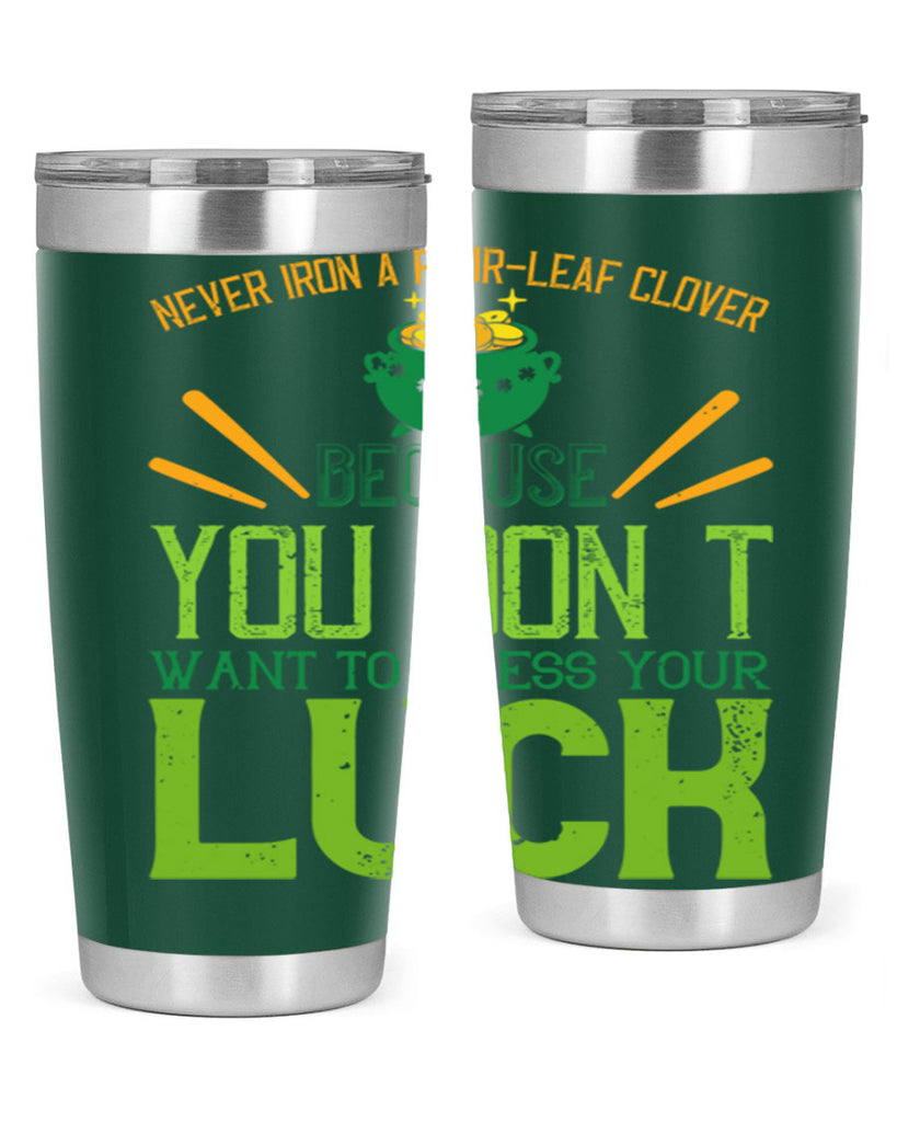 Never iron a fourleaf clover because you don’t want to press your luck Style 112#- St Patricks Day- Tumbler