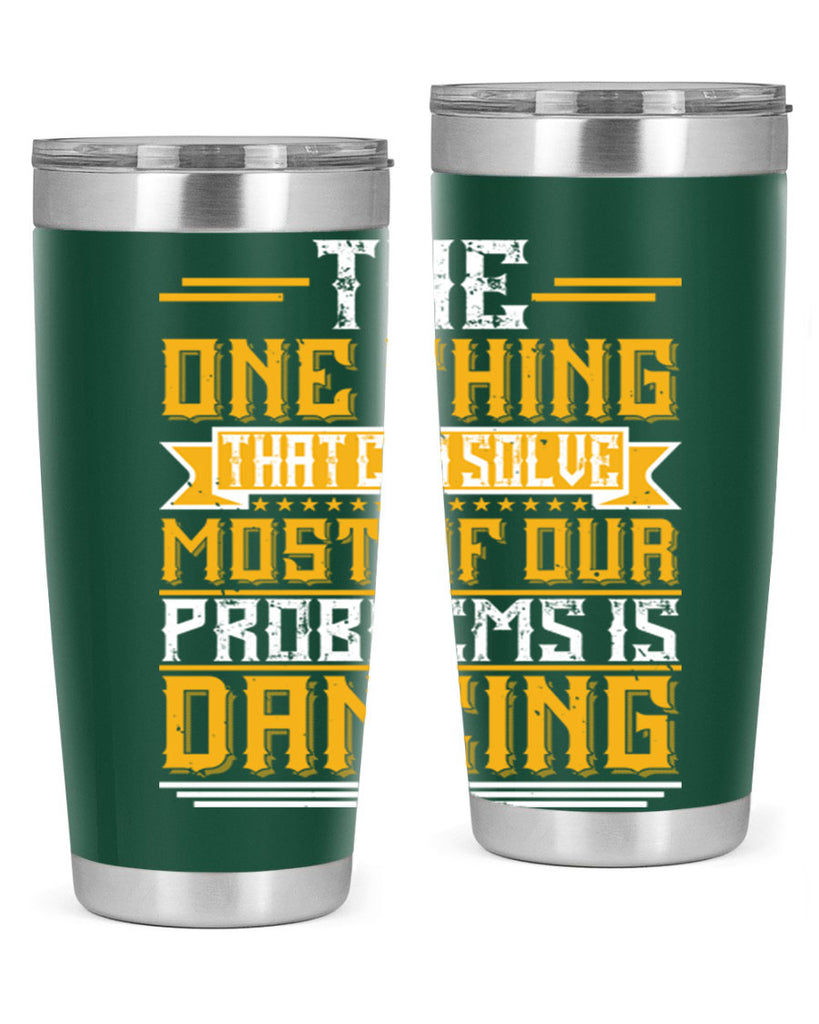 The one thing that can solve most of our problems is dancing 41#- dance- Tumbler