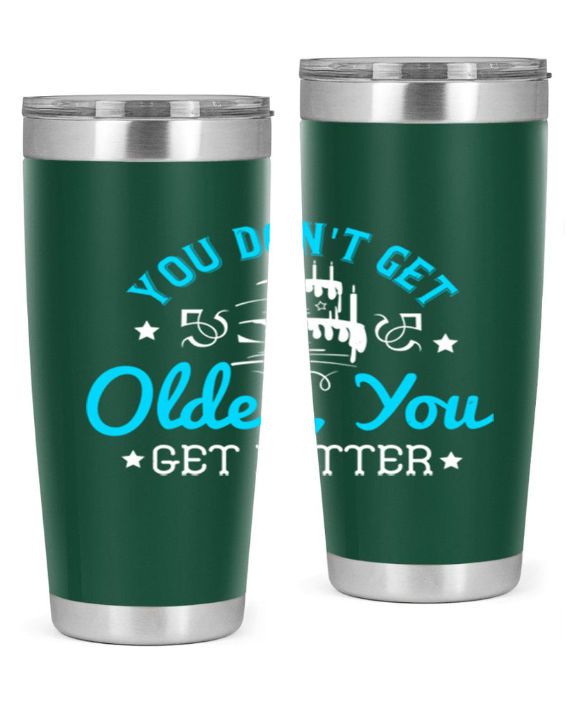 You dont get older you get better Style 12#- birthday- tumbler