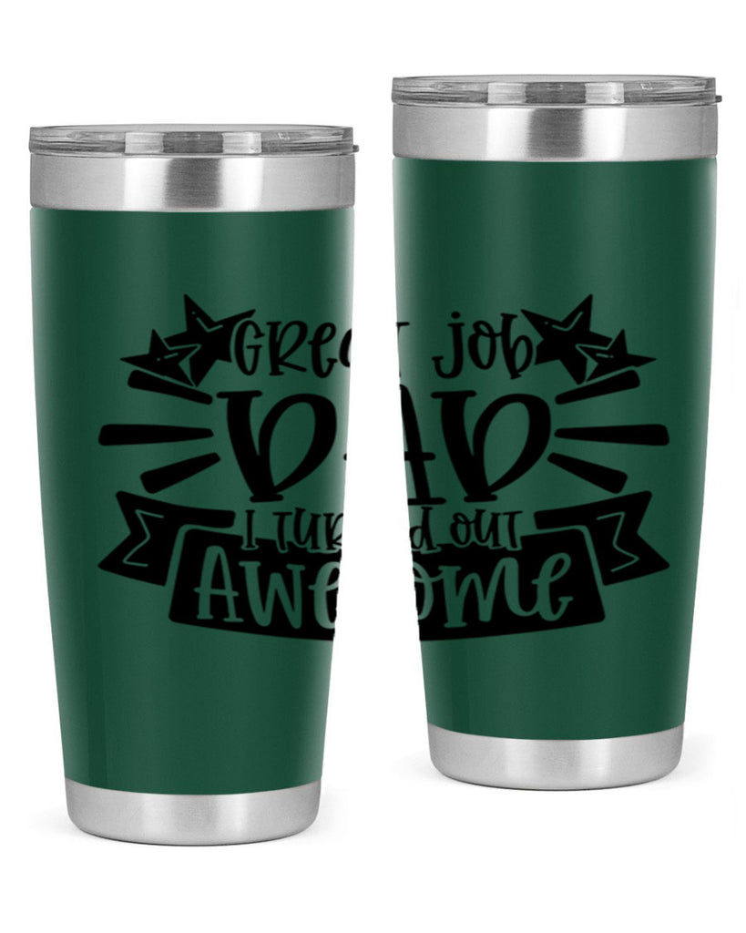 great job dad i turned out awesome 49#- fathers day- Tumbler