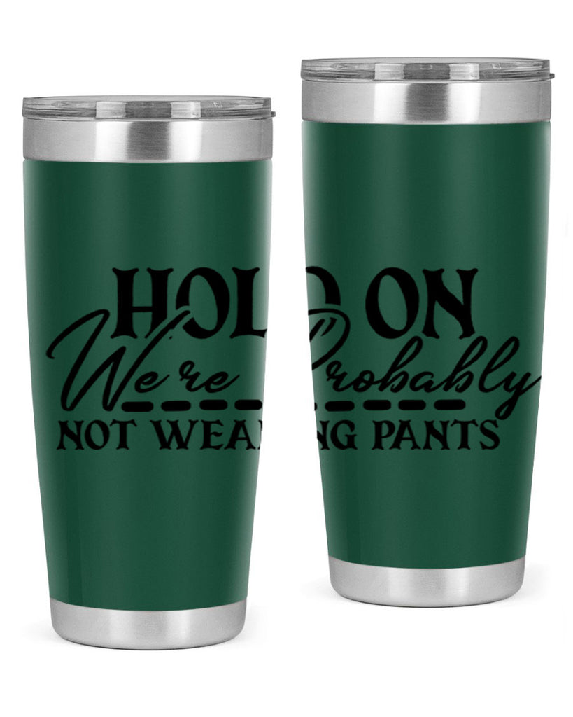 hold on were probably not wearing pants 69#- home- Tumbler