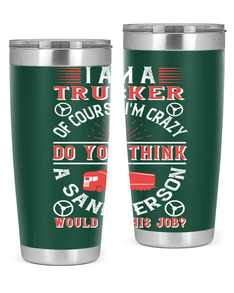 i am a trucker of course im crazy do z Style 46#- truck driver- tumbler