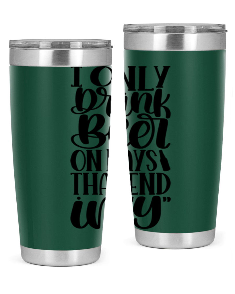 i only drink beer on days 34#- beer- Tumbler