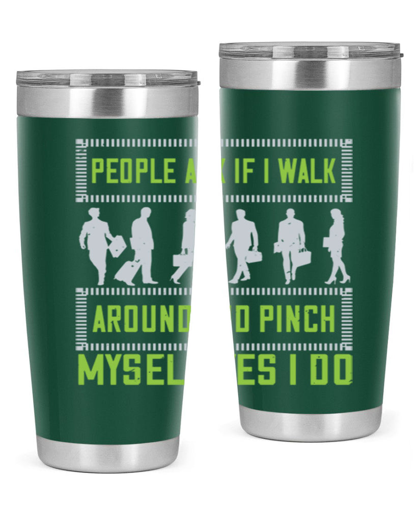 people ask if i walk around and pinch myself yes i do 31#- walking- Tumbler