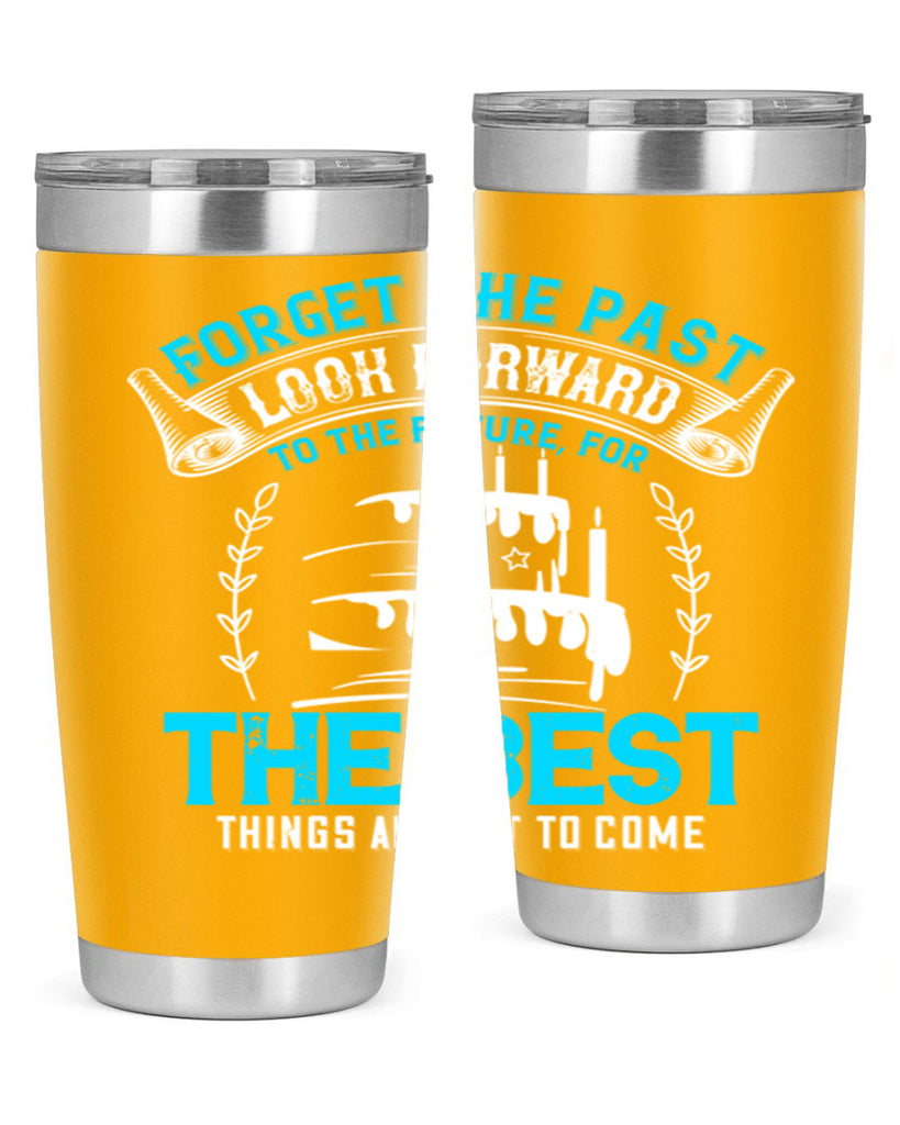 Forget the past look forward to the future for the best things are yet to come Style 82#- birthday- tumbler