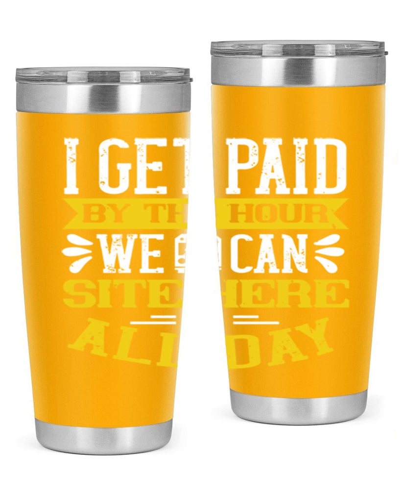 I GET PAID BY THE HOUR WE CAN SITE HERE ALL DAY Style 32#- bus driver- tumbler