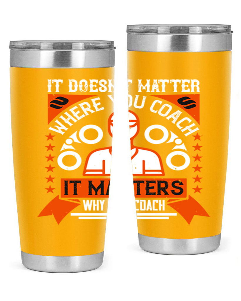 It doesnt matter where you coach it matters why you coach Style 27#- coaching- tumbler