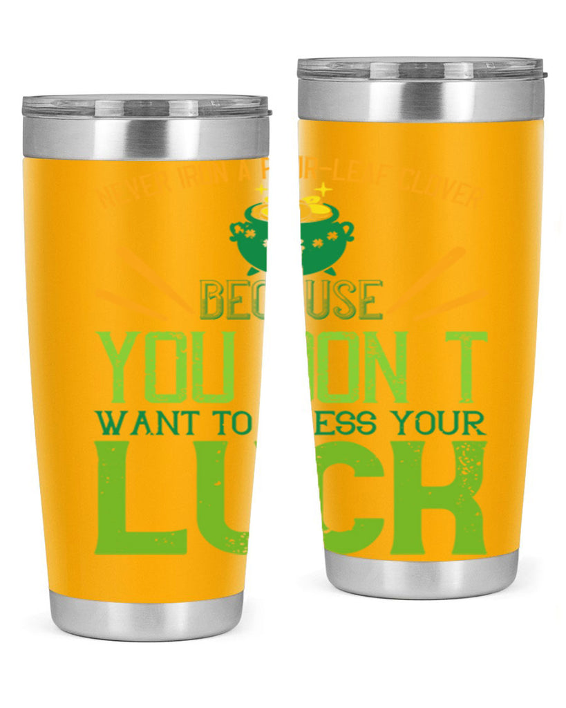 Never iron a fourleaf clover because you don’t want to press your luck Style 112#- St Patricks Day- Tumbler