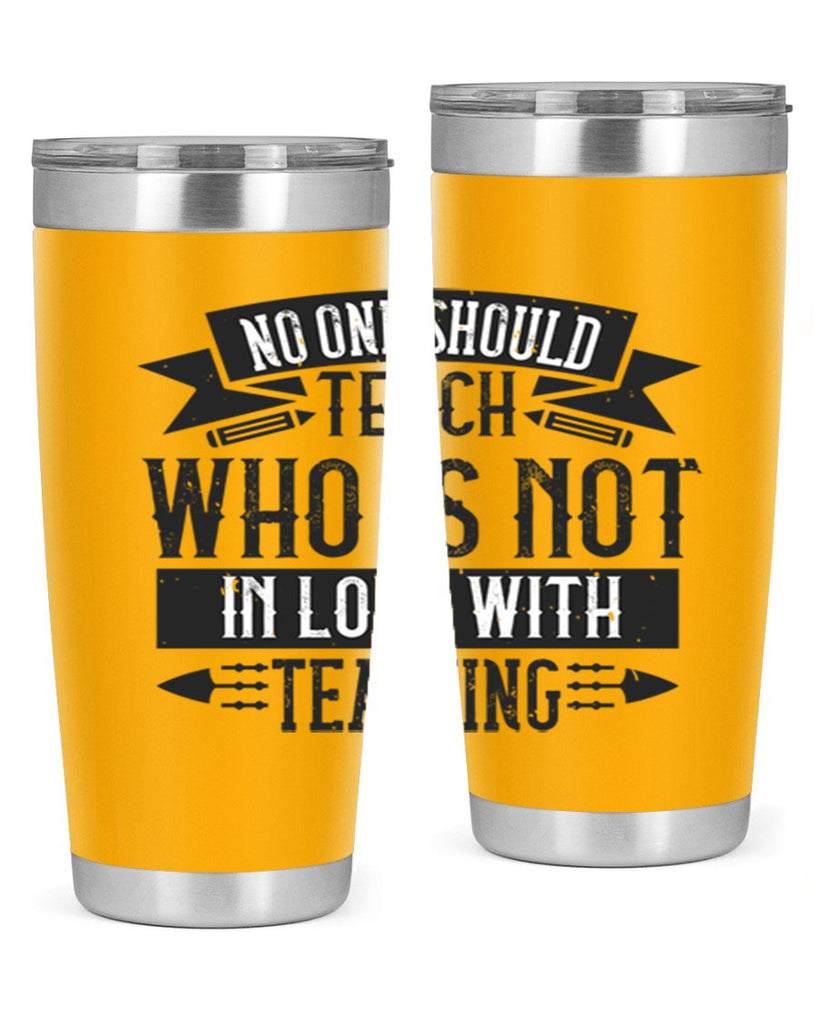No one should teach who is not in love with teaching Style 91#- teacher- tumbler