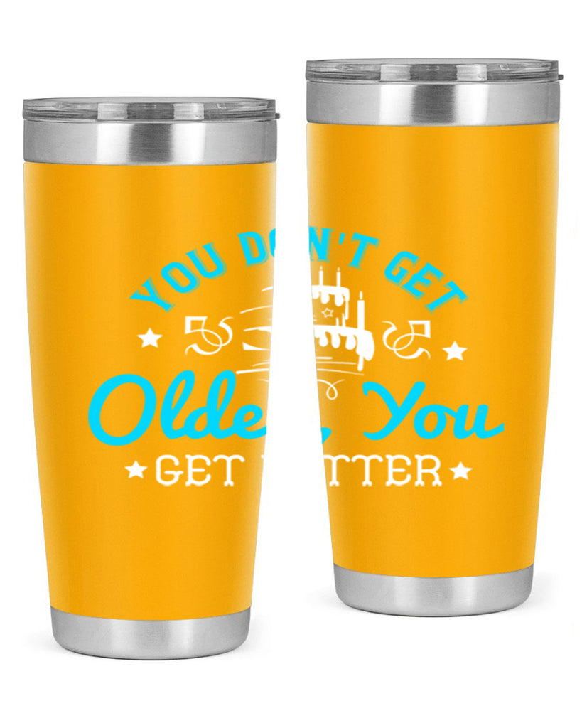 You dont get older you get better Style 12#- birthday- tumbler