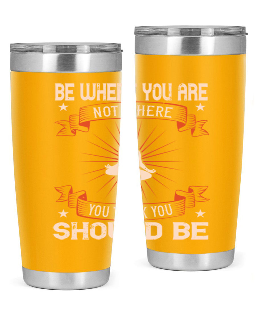 be where you not where you think you should be 94#- yoga- Tumbler
