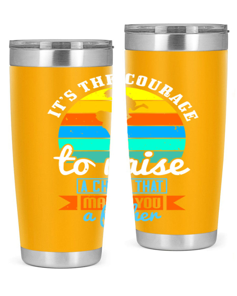 it’s the courage to raise 194#- fathers day- Tumbler