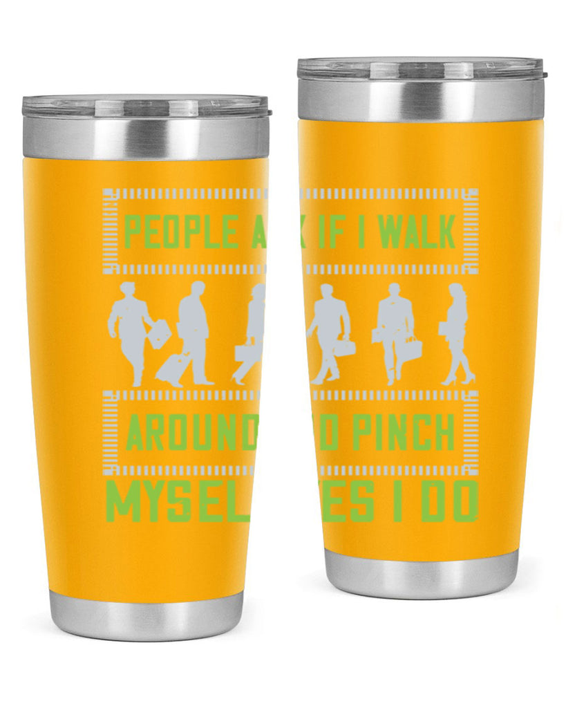 people ask if i walk around and pinch myself yes i do 31#- walking- Tumbler