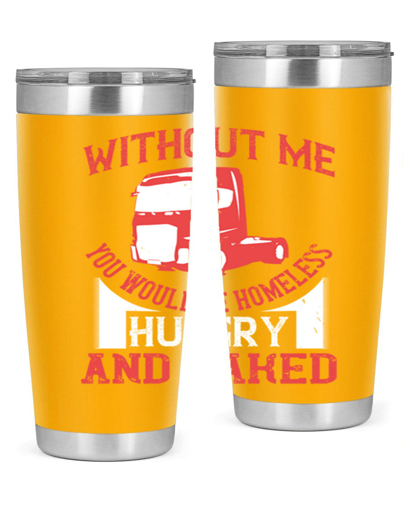 without me you would be homeless hungry and naked Style 8#- truck driver- tumbler
