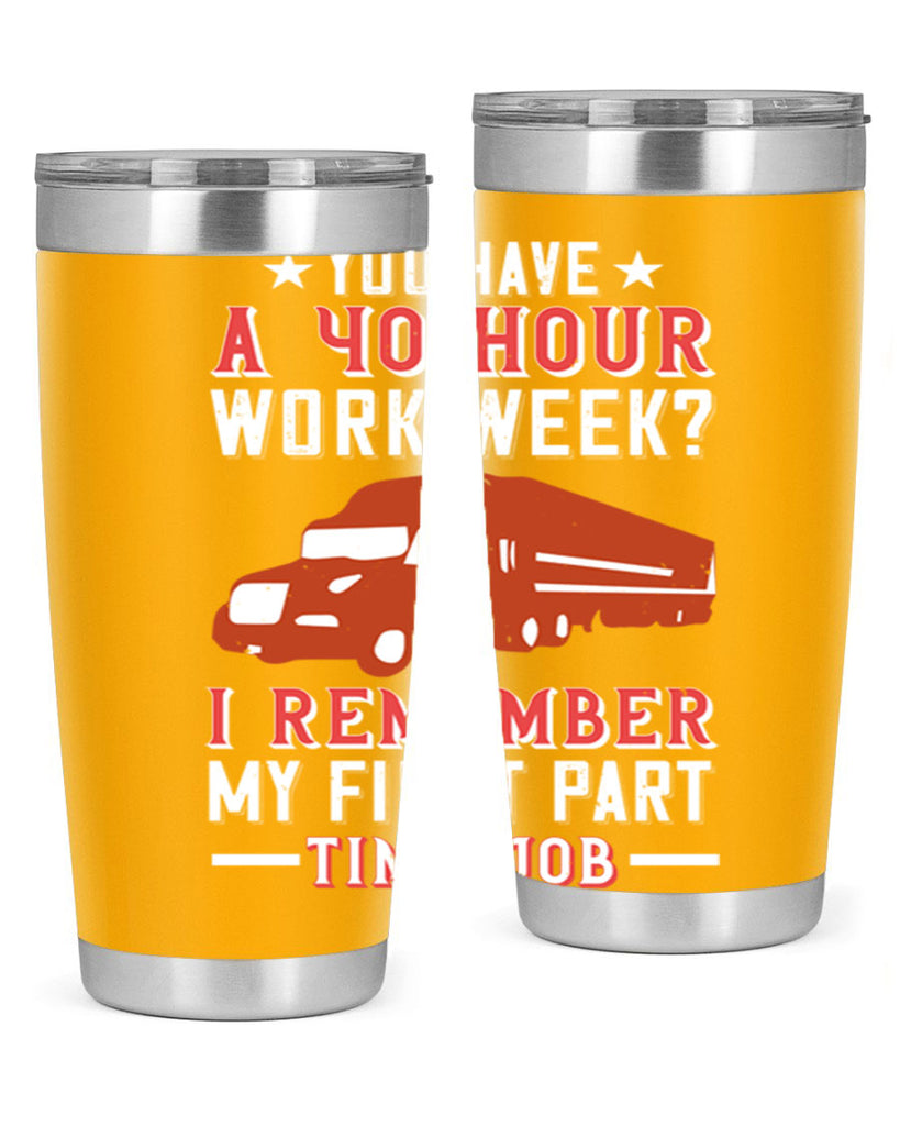 you have a hour work week i remember my first part time job Style 5#- truck driver- tumbler