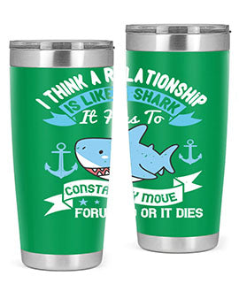 I think a relationship is like a shark It has to constantly move forward or it dies Style 78#- shark  fish- Tumbler