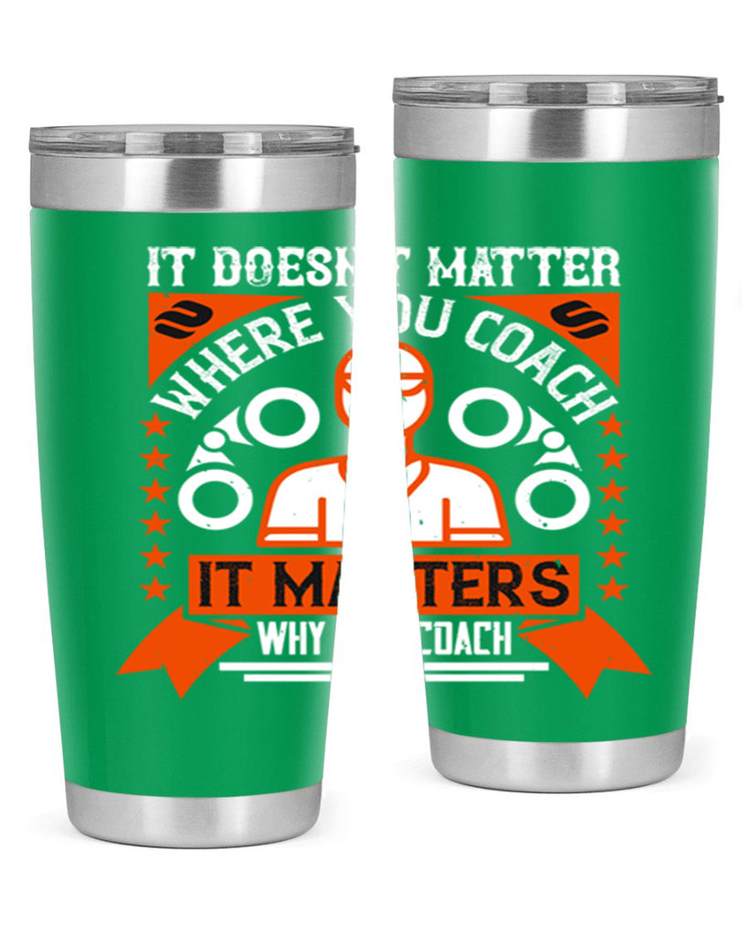 It doesnt matter where you coach it matters why you coach Style 27#- coaching- tumbler