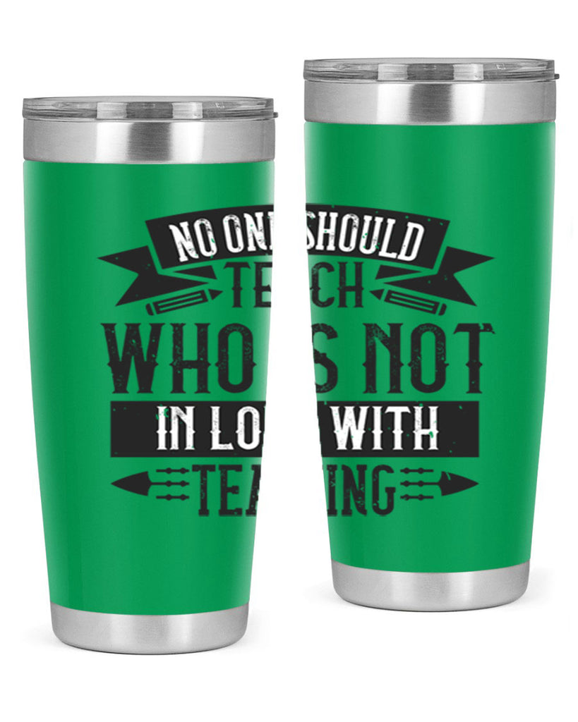 No one should teach who is not in love with teaching Style 91#- teacher- tumbler