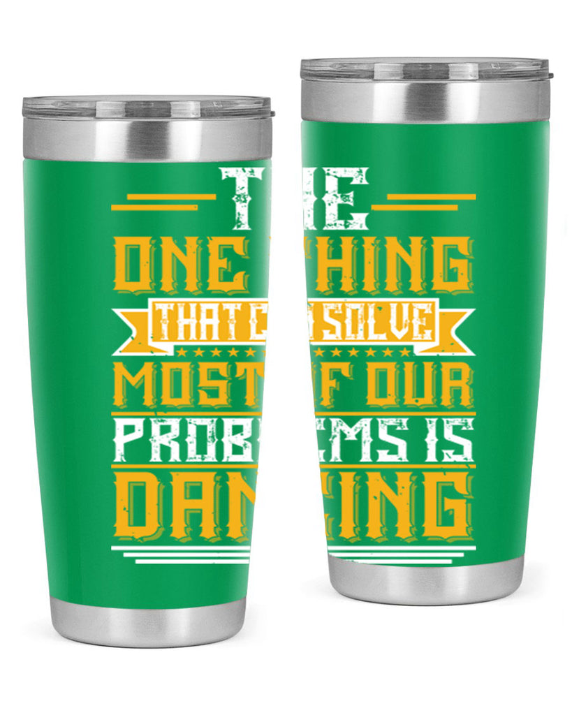 The one thing that can solve most of our problems is dancing 41#- dance- Tumbler